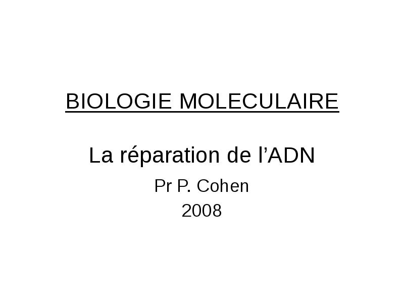 BIOLOGIE MOLECULAIRE  La réparation de l’ADN Pr P. Cohen 2008