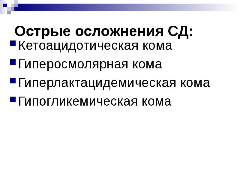 Острые осложнения СД: Кетоацидотическая кома  Гиперосмолярная кома Гиперлактацидемическая кома Гипогликемическая