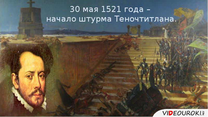 30 мая. Штурм Теночтитлана. 18 Мая 1521 год. 1521 Год. 17 Июня 1521 года.