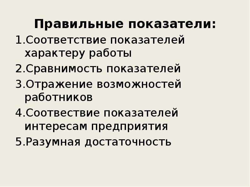 Правильные показатели:
1.Соответствие показателей характеру работы
2.Сравнимость показателей
3.Отражение возможностей работников
Правильные показатели:
1.Соответствие показателей характеру работы
2.Сравнимость показателей
3.Отражение возможностей работников
