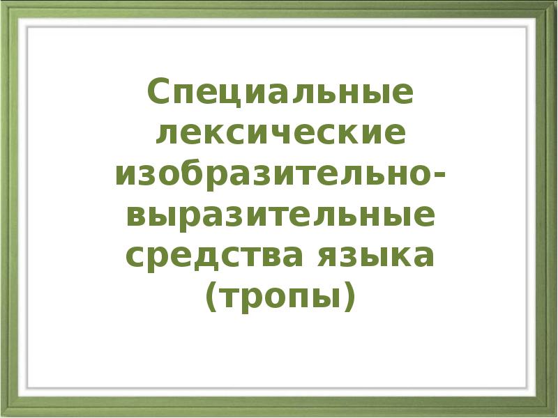 Специальные лексические изобразительно-выразительные средства языка (тропы) Специальные лексические изобразительно-выразительные средства языка (тропы)