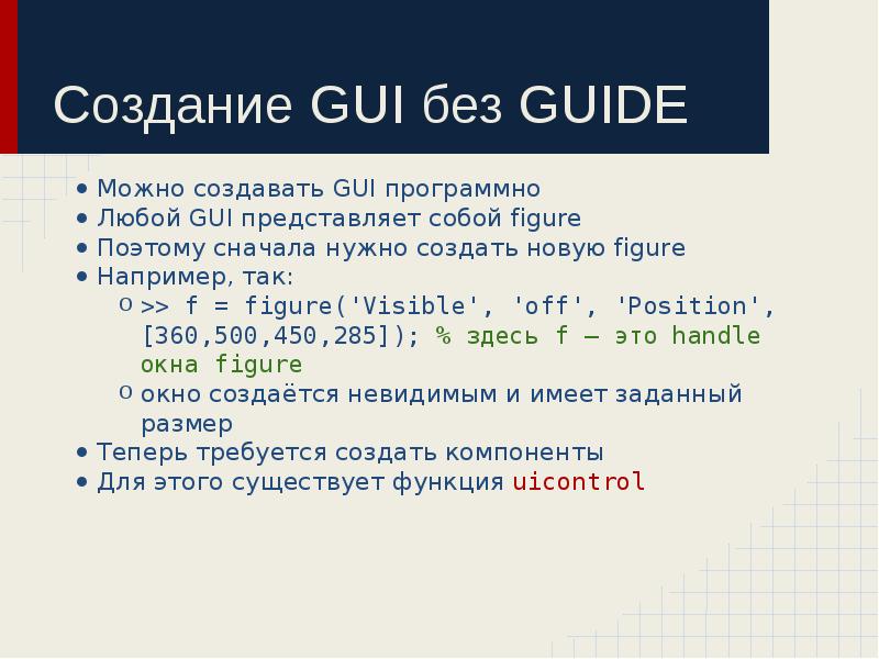Создание GUI без GUIDE
Можно создавать GUI программно
Любой GUI представляет Создание GUI без GUIDE
Можно создавать GUI программно
Любой GUI представляет
