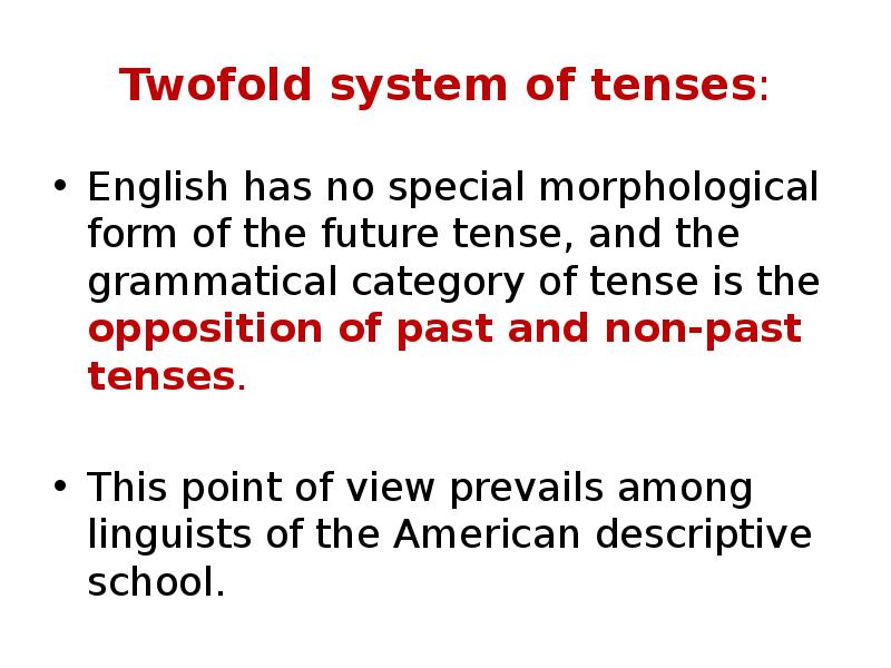 Twofold system of tenses:
English has no special morphological form of Twofold system of tenses:
English has no special morphological form of