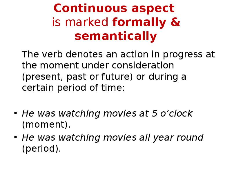 Continuous aspect is marked formally & semantically
The verb denotes Continuous aspect is marked formally & semantically
The verb denotes