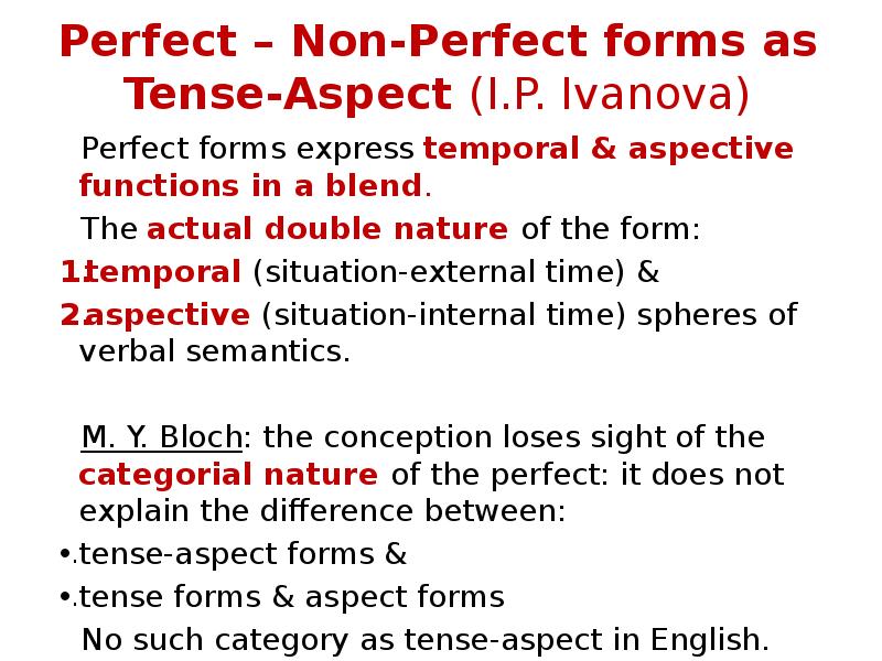 Perfect – Non-Perfect forms as Tense-Aspect (I.P. Ivanova)
Perfect forms express Perfect – Non-Perfect forms as Tense-Aspect (I.P. Ivanova)
Perfect forms express