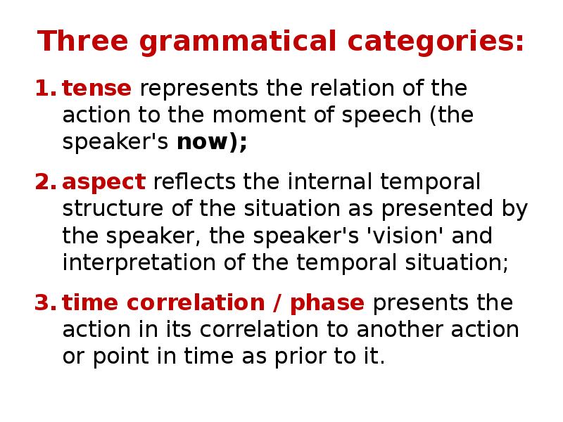 Three grammatical categories:
tense represents the relation of the action to Three grammatical categories:
tense represents the relation of the action to