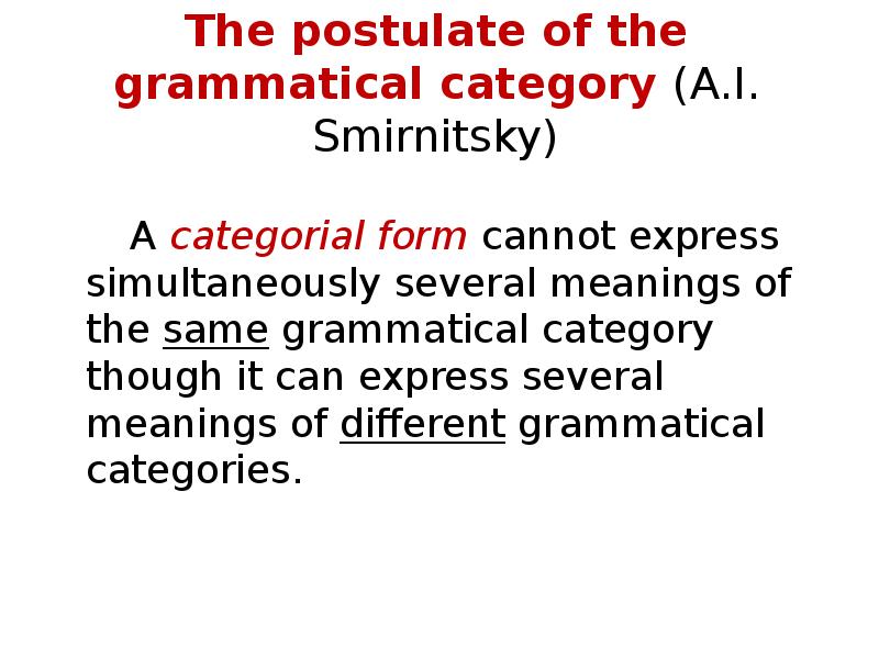 The postulate of the grammatical category (A.I. Smirnitsky)
A categorial form The postulate of the grammatical category (A.I. Smirnitsky)
A categorial form