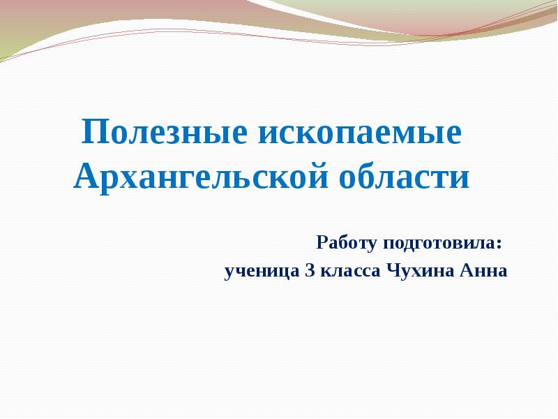 Полезные ископаемые Архангельской области Работу подготовила: ученица 3 класса