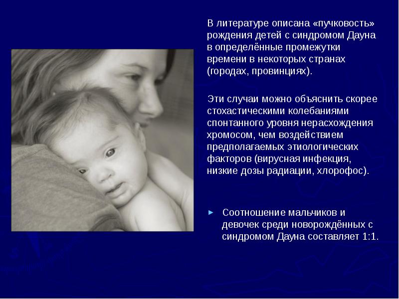 В литературе описана «пучковость» рождения детей с синдромом Дауна в определённые