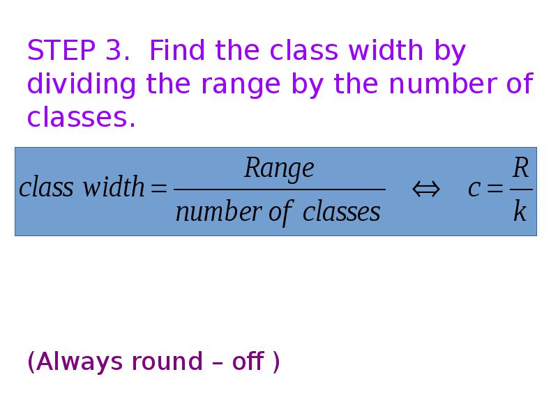 STEP 3. Find the class width by dividing the range by STEP 3. Find the class width by dividing the range by