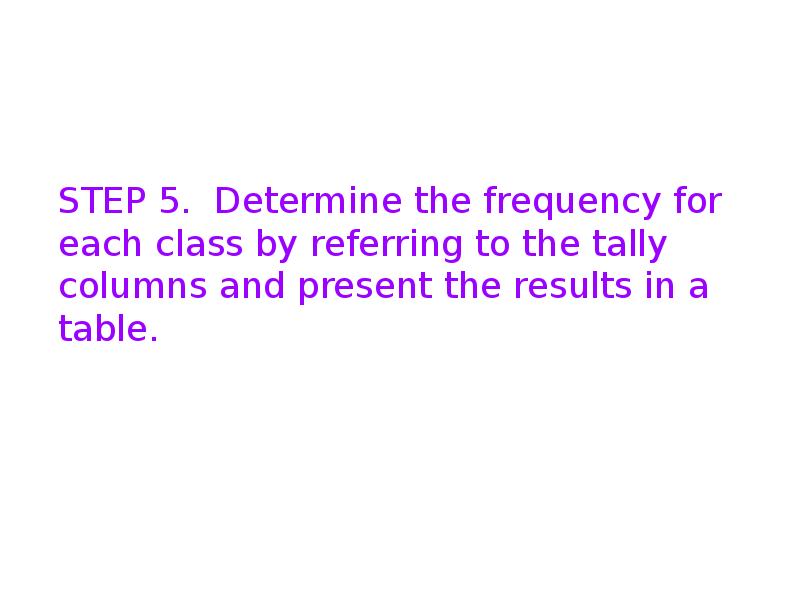 STEP 5. Determine the frequency for each class by referring to STEP 5. Determine the frequency for each class by referring to