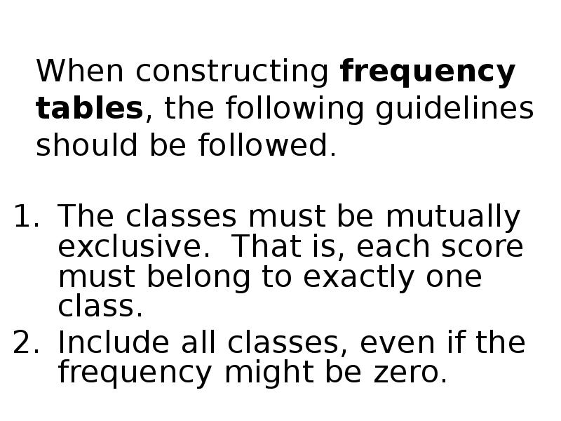 When constructing frequency tables, the following guidelines should be followed.
The When constructing frequency tables, the following guidelines should be followed.
The