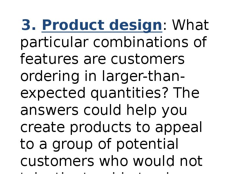 3. Product design: What particular combinations of features are customers ordering 3. Product design: What particular combinations of features are customers ordering