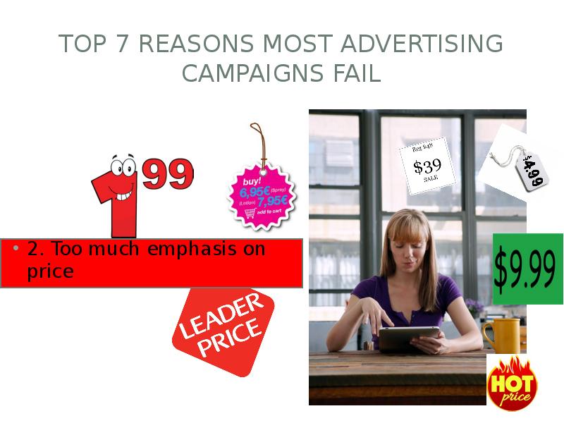 Top 7 Reasons Most Advertising Campaigns Fail
2. Too much emphasis Top 7 Reasons Most Advertising Campaigns Fail
2. Too much emphasis
