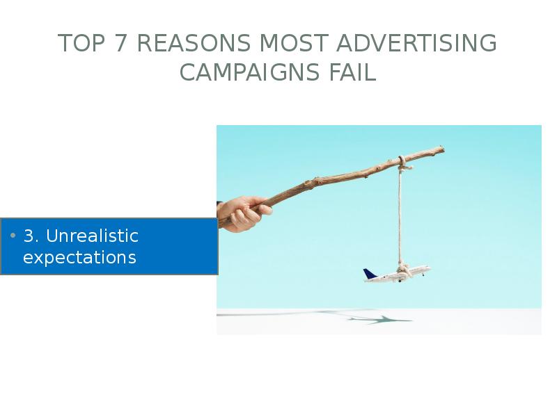Top 7 Reasons Most Advertising Campaigns Fail
3. Unrealistic expectations Top 7 Reasons Most Advertising Campaigns Fail
3. Unrealistic expectations
