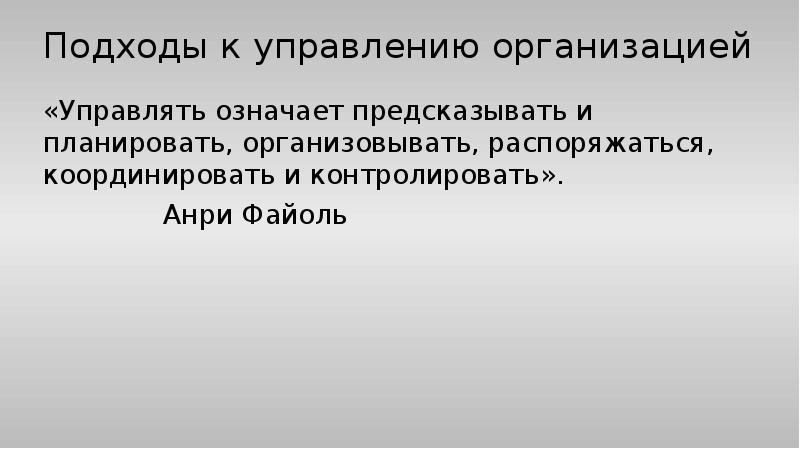 Подходы к управлению организацией
«Управлять означает предсказывать и планировать, организовывать, распоряжаться, Подходы к управлению организацией
«Управлять означает предсказывать и планировать, организовывать, распоряжаться,