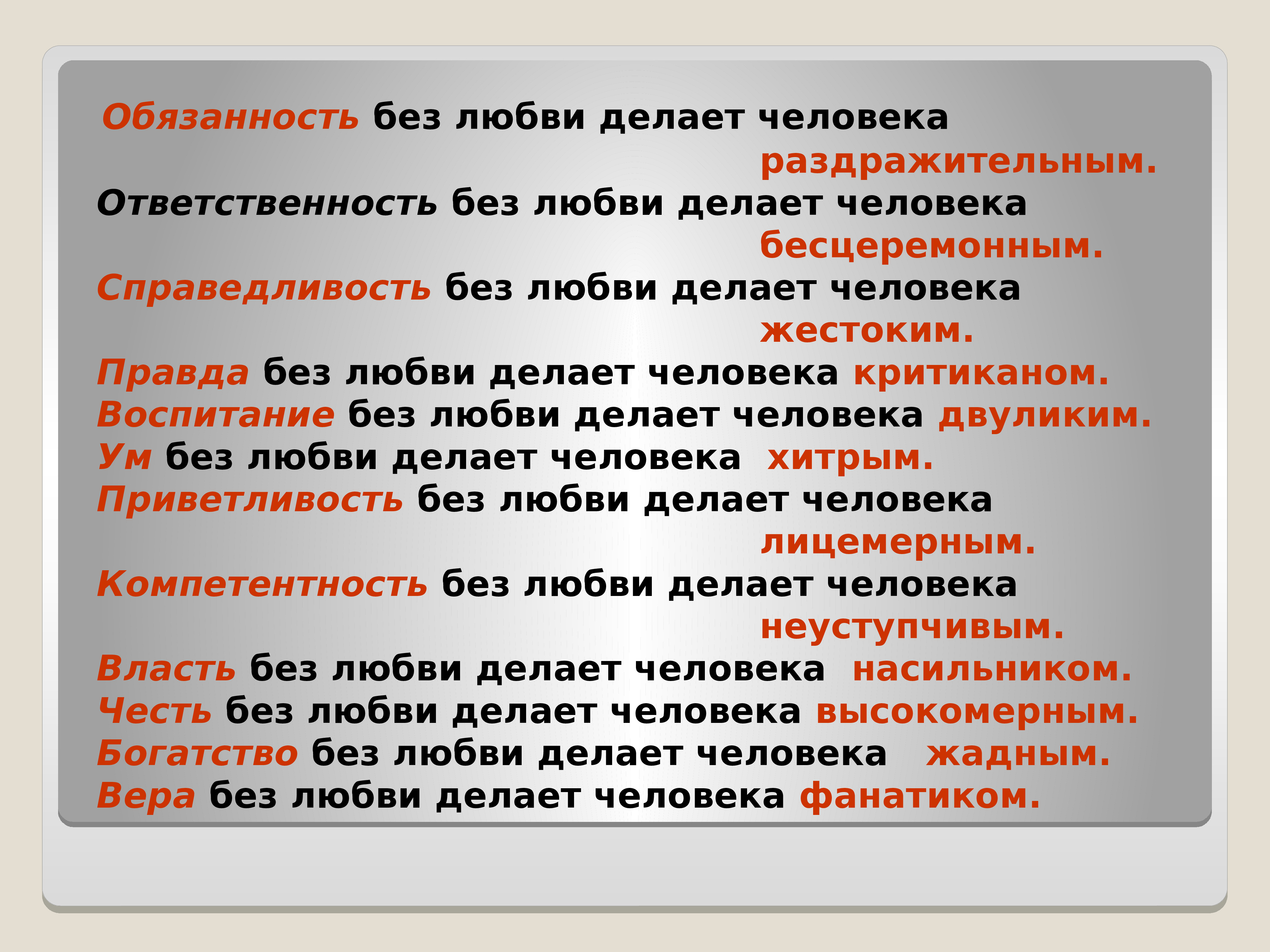 Качество без любви. Обязанность без любви делает человека раздражительным. Справедливость без любви делает человека жестоким. Ответственность без любви. Ответственность без любви делает человека бесцеремонным.