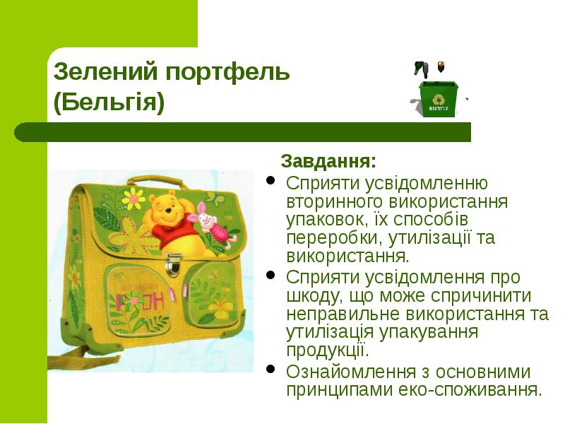 Зелений портфель (Бельгія)
Завдання:
Сприяти усвідомленню вторинного використання Зелений портфель (Бельгія)
Завдання:
Сприяти усвідомленню вторинного використання