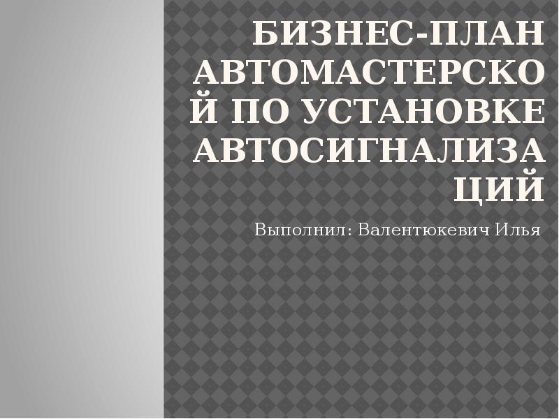 Бизнес-план автомастерской по установке автосигнализаций Выполнил: Валентюкевич Илья