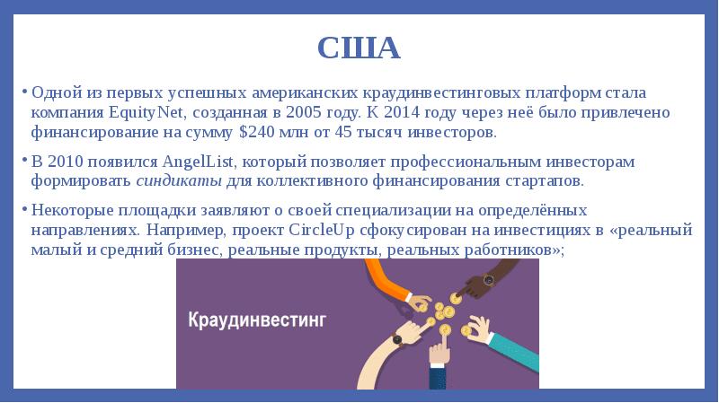 США
Одной из первых успешных американских краудинвестинговых платформ стала компания EquityNet, созданная США
Одной из первых успешных американских краудинвестинговых платформ стала компания EquityNet, созданная