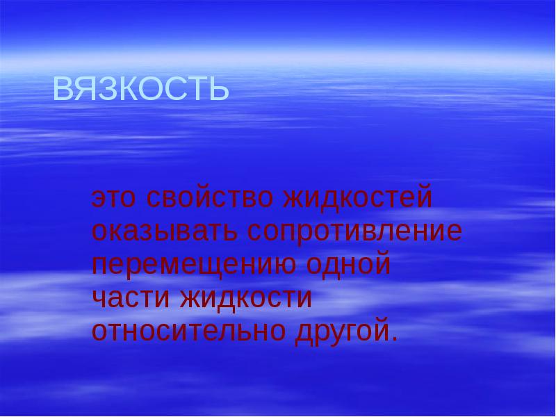 ВЯЗКОСТЬ
это свойство жидкостей оказывать сопротивление перемещению одной части жидкости относительно ВЯЗКОСТЬ
это свойство жидкостей оказывать сопротивление перемещению одной части жидкости относительно