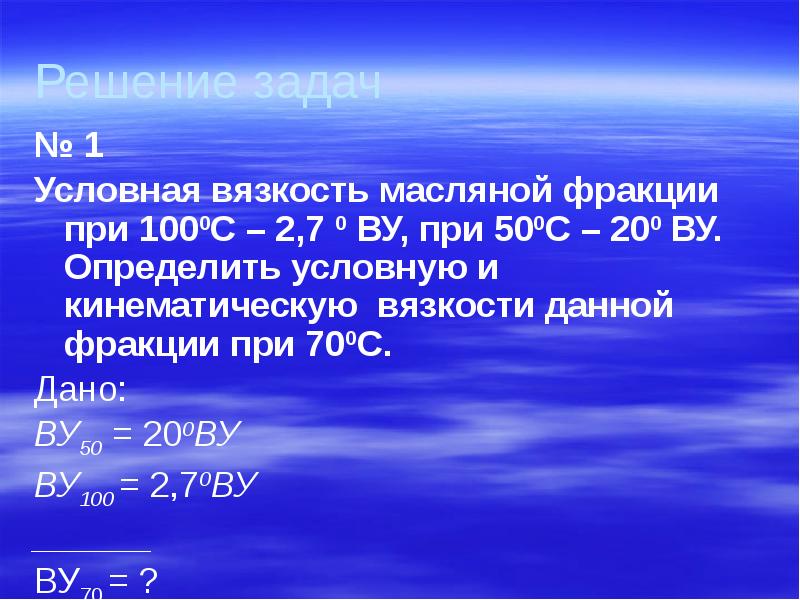 Решение задач
№ 1
Условная вязкость масляной фракции при 1000С – Решение задач
№ 1
Условная вязкость масляной фракции при 1000С –
