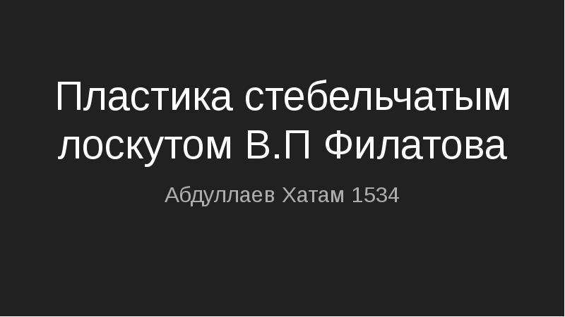 Пластика стебельчатым лоскутом В.П Филатова
Абдуллаев Хатам 1534 Пластика стебельчатым лоскутом В.П Филатова
Абдуллаев Хатам 1534