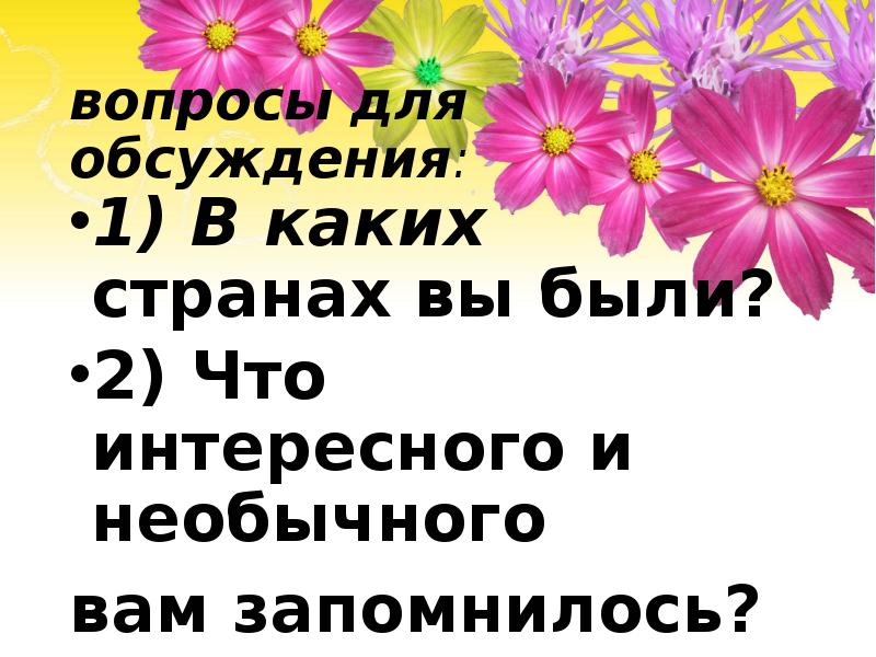 вопросы для обсуждения:
1) В каких странах вы были?
2) вопросы для обсуждения:
1) В каких странах вы были?
2)