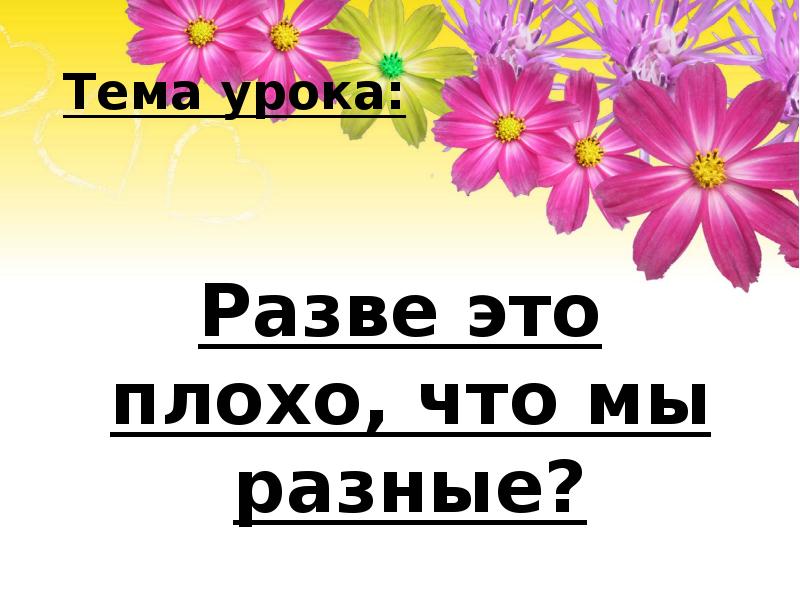 Тема урока:
Разве это плохо, что мы разные? Тема урока:
Разве это плохо, что мы разные?