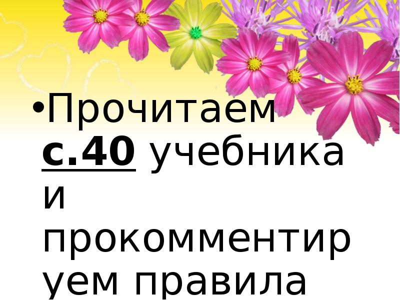 Прочитаем с.40 учебника и прокомментируем правила
Прочитаем с.40 учебника и прокомментируем Прочитаем с.40 учебника и прокомментируем правила
Прочитаем с.40 учебника и прокомментируем