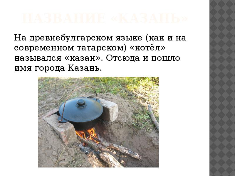 Название «казань»
На древнебулгарском языке (как и на современном татарском) «котёл» Название «казань»
На древнебулгарском языке (как и на современном татарском) «котёл»