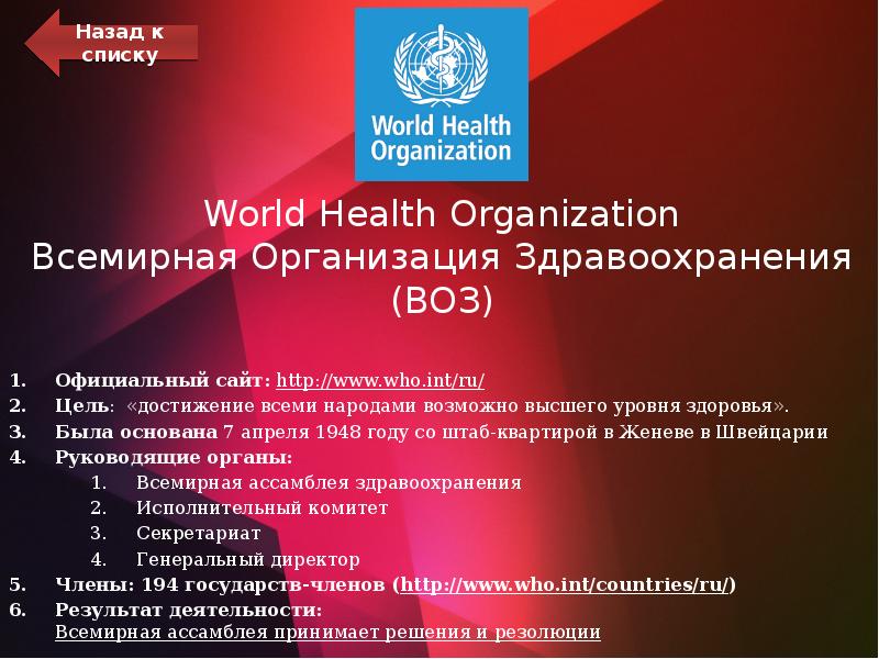 World Health Organization Всемирная Организация Здравоохранения (ВОЗ)
Официальный сайт: http://www.who.int/ru/
Цель: World Health Organization Всемирная Организация Здравоохранения (ВОЗ)
Официальный сайт: http://www.who.int/ru/
Цель: