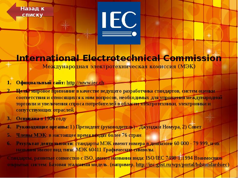 International Electrotechnical Commission Международная электротехническая комиссия (МЭК)
Официальный сайт: http://www.iec.ch
Цель: International Electrotechnical Commission Международная электротехническая комиссия (МЭК)
Официальный сайт: http://www.iec.ch
Цель: