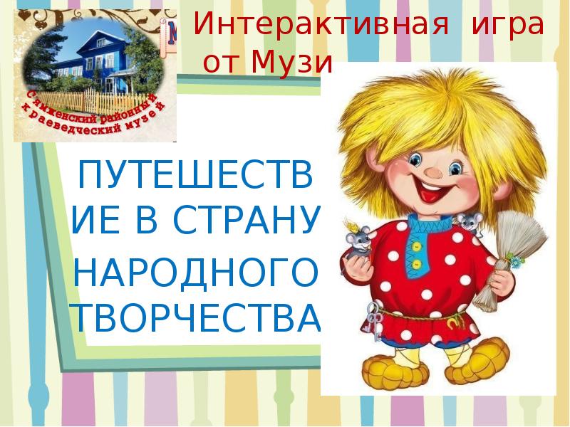 ПУТЕШЕСТВИЕ В СТРАНУ НАРОДНОГО ТВОРЧЕСТВА Интерактивная игра от Музи