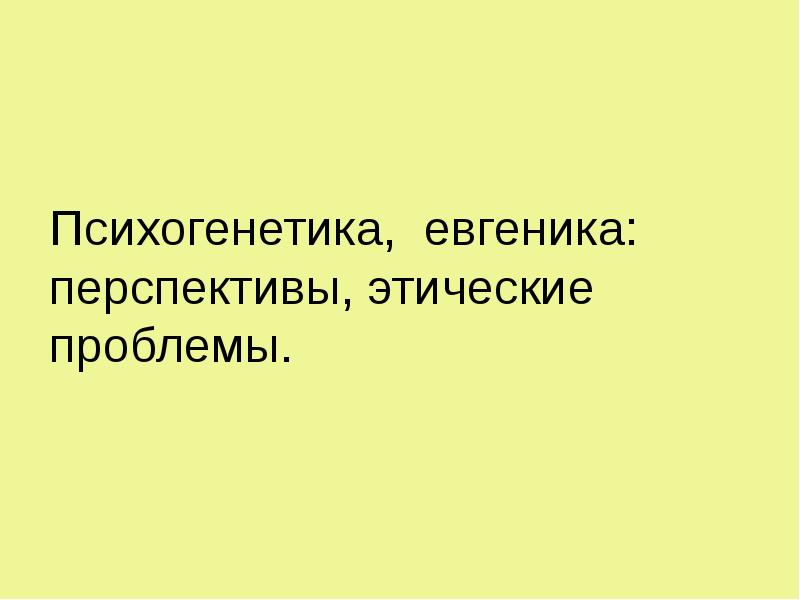 Психогенетика, евгеника: перспективы, этические проблемы. Психогенетика, евгеника: перспективы, этические проблемы.