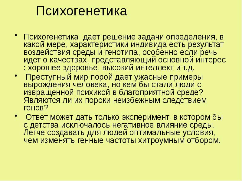 Психогенетика
Психогенетика дает решение задачи определения, в какой мере, характеристики индивида Психогенетика
Психогенетика дает решение задачи определения, в какой мере, характеристики индивида