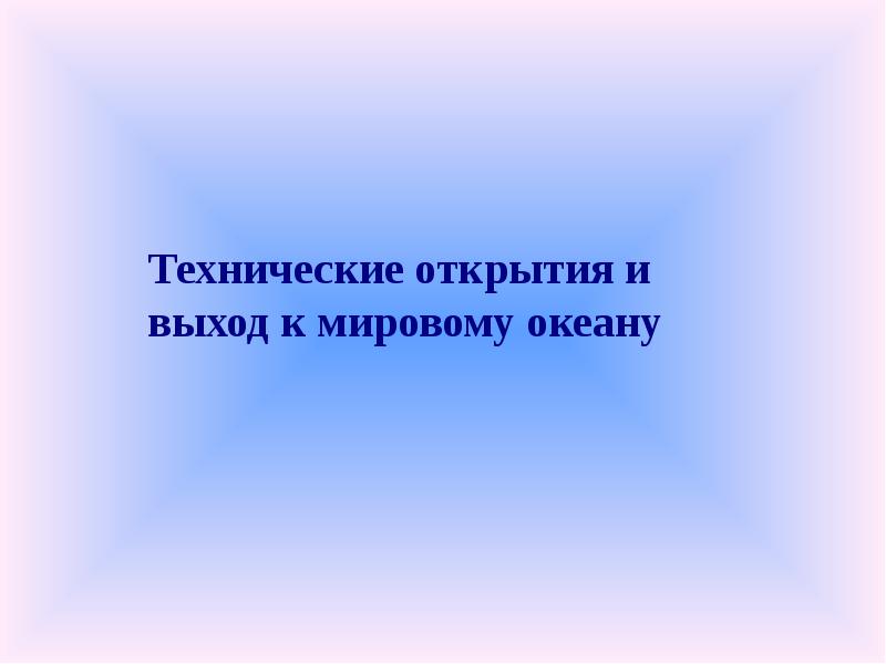 Техническое открытие это. Сделать вывод по техническим открытиям и выходу к мировому океану.