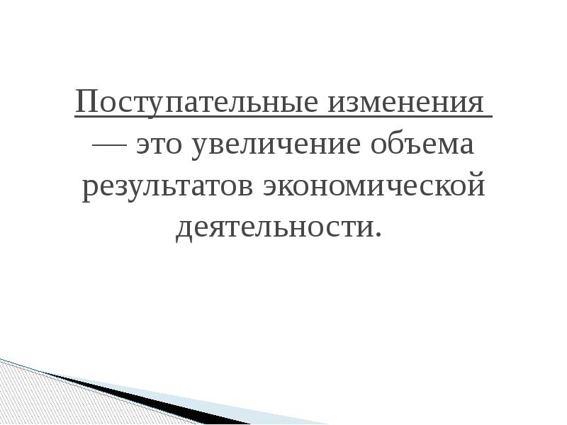 Поступательные изменения — это увеличение объема результатов экономической деятельности. Поступательные изменения — это увеличение объема результатов экономической деятельности.