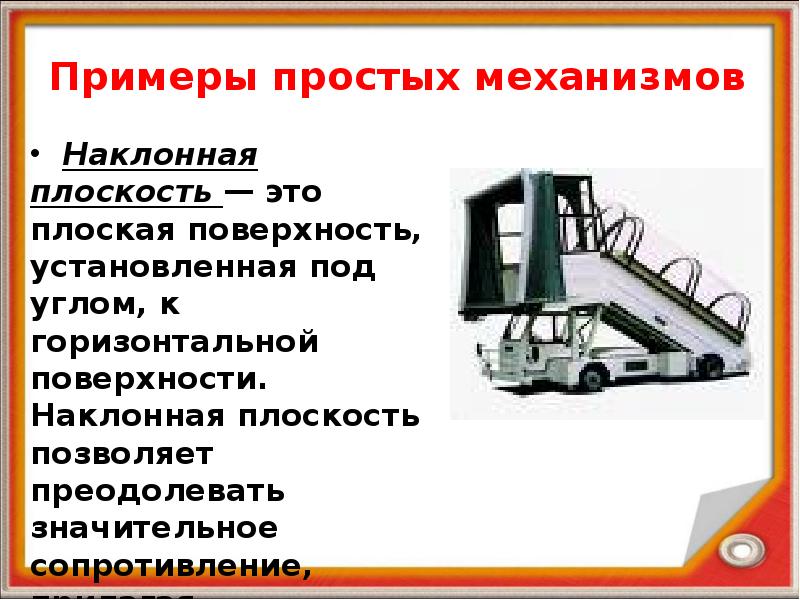 Примеры простых механизмов  Наклонная плоскость — это плоская поверхность, установленная