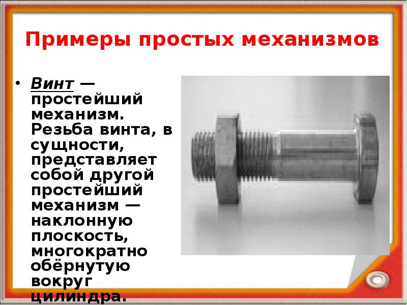 Примеры простых механизмов Винт — простейший механизм. Резьба винта, в сущности,