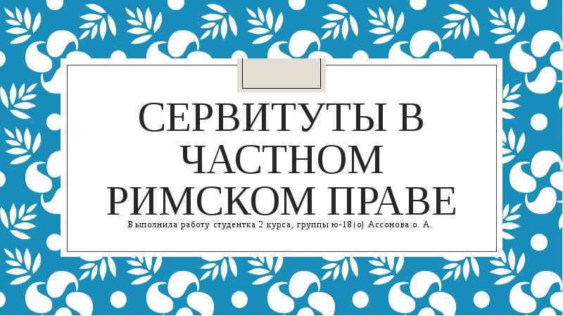 Сервитуты в частном римском праве
Выполнила работу студентка 2 курса, группы Сервитуты в частном римском праве
Выполнила работу студентка 2 курса, группы