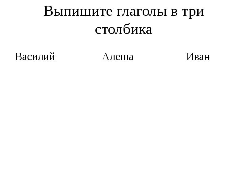 Три столбика. Глаголы в три столбика. 3 Столбика глаголов. Запиши глаголы в три столбика. Выписать глаголы рабочий лист.