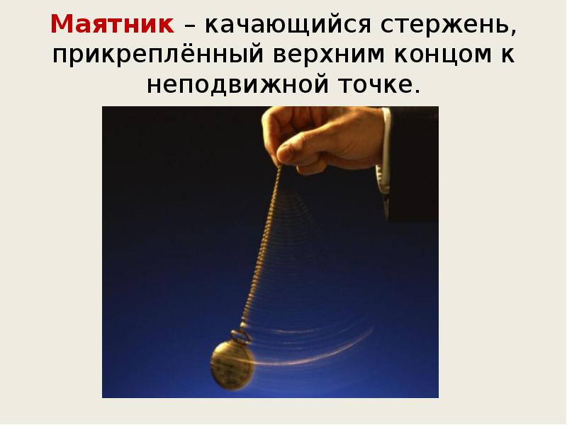 Маятник – качающийся стержень, прикреплённый верхним концом к неподвижной точке. Маятник – качающийся стержень, прикреплённый верхним концом к неподвижной точке.