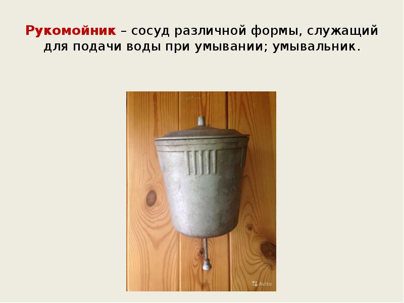 Рукомойник – сосуд различной формы, служащий для подачи воды при умывании; Рукомойник – сосуд различной формы, служащий для подачи воды при умывании;