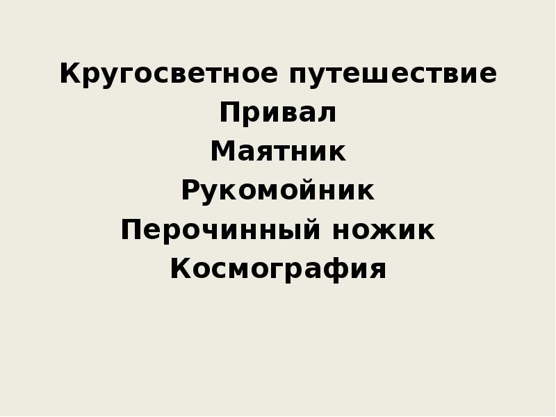 Кругосветное путешествие
Привал
Маятник
Рукомойник
Перочинный ножик
Космография Кругосветное путешествие
Привал
Маятник
Рукомойник
Перочинный ножик
Космография