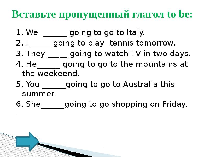 Глагол пропускать. Вставь пропущенный глагол to be: we ....going to go to Italy. Вставь пропущенные глаголы was were. I_(go) School.вставить пропуски глагол to be. They are going to Play Tennis intention.