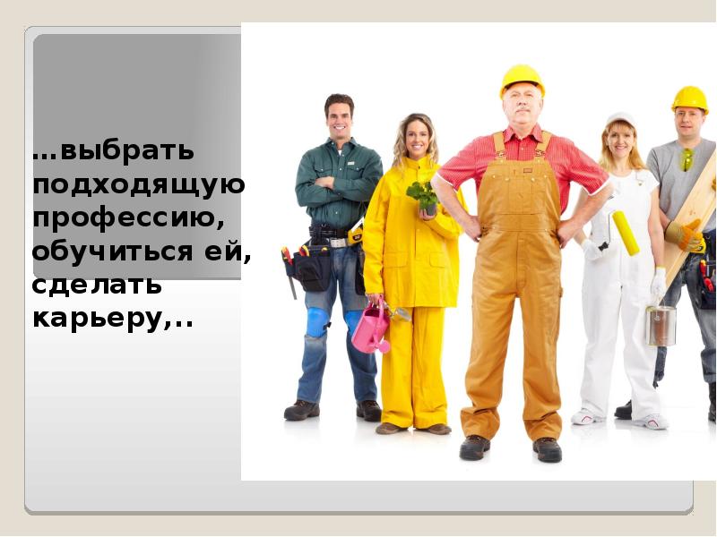 …выбрать подходящую профессию, обучиться ей, сделать карьеру,.. …выбрать подходящую профессию, обучиться ей, сделать карьеру,..