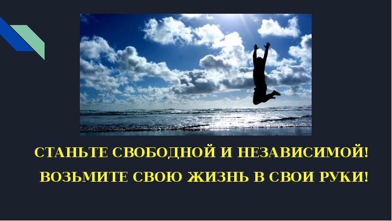 СТАНЬТЕ СВОБОДНОЙ И НЕЗАВИСИМОЙ! СТАНЬТЕ СВОБОДНОЙ И НЕЗАВИСИМОЙ!  ВОЗЬМИТЕ СВОЮ