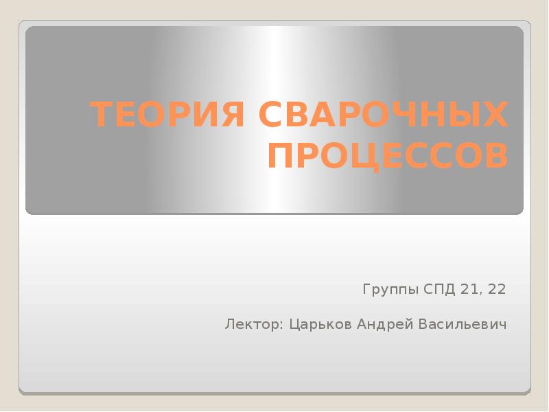 ТЕОРИЯ СВАРОЧНЫХ ПРОЦЕССОВ - презентация, доклад, проект