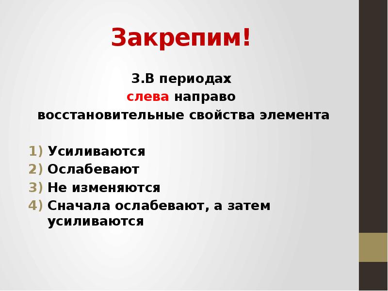 В периодах не изменяются. В периодах слева направо заряд ядра атома. В периодах справа налево число энергетических уровней. В периоде слева направо. В главных подгруппах снизу вверх заряд ядра атома.